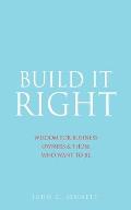 Build It Right: Wisdom for Business Owners & Those Who Want to Be