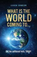 What is The World Coming to . . .: Get the unfiltered truth, TODAY!