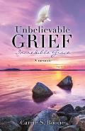 Unbelievable Grief: Incredible Grace: A memoir