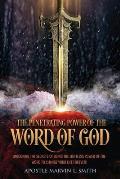 The Penetrating Power Of The Word Of God: Unlocking The Secrets of using The Limitless Power of The Word to Change Your Life Forever!