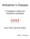 Alzheimer's Disease: A Caregiver's Guide with Answers to Questions and a Path to Spiritual Healing
