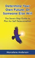 Determine Your Own Future or Someone Else Will: The Seven-Step Guide to Plan for Self Determination