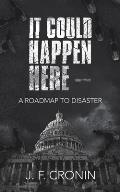 It Could Happen Here -: A Roadmap to Disaster