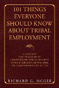 101 Things Everyone Should Know About Tribal Employment: A Manager's Practical Guide to Five Topics and over 101 Concepts Which If Implemented Will Ma