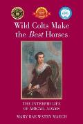 Wild Colts Make the Best Horses: The Intrepid Life of Abigail Adams
