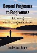 Beyond Vengeance to Forgiveness: A Memoir of Christ's Transforming Power