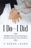 I Do-I Did: My Fifteen-Year Journey of Caring for My Wife with Early-Onset Alzheimer's