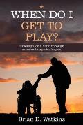When Do I Get to Play?: Holding God's Hand Through Extraordinary Challenges.