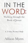 In the Word: Walking Through the Book of James: A 21-Day Personal Study