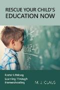 Rescue Your Child's Education Now: Foster Lifelong Learning Through Homeschooling
