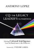 CQ: THE LEGACY LEADER'S SUPERPOWER: Driving Cultural Intelligence from the Boardroom to the Mailroom