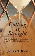 Cutting It Straight: The Key to Dynamic Expository Preaching and Powerful Biblical Presentations