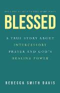 Blessed: A True Story About Intercessory Prayer and God's Healing Power