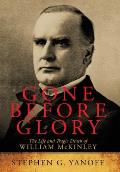 Gone Before Glory: The Life and Tragic Death of William Mckinley