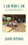 I Am Who I Am: My 25 Year Journey with the Poorest in Cambodia.