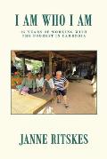 I Am Who I Am: My 25 Year Journey with the Poorest in Cambodia.