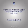 The Facilitator's Guide for White Affinity Groups: Strategies for Leading White People in an Anti-Racist Practice