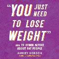 You Just Need to Lose Weight: And 19 Other Myths about Fat People