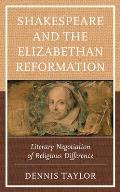 Shakespeare and the Elizabethan Reformation: Literary Negotiation of Religious Difference