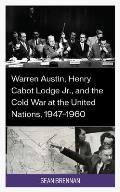Warren Austin, Henry Cabot Lodge Jr., and the Cold War at the United Nations, 1947-1960