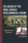 The Origin of the 1960s Korean Developmental Regime: Manchurian Modern