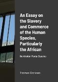 An Essay on the Slavery and Commerce of the Human Species, Particularly the African: Burkholder Media Classics