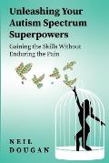 Unleashing Your Autism Spectrum Superpowers: Gaining the Skills Without Enduring the Pain