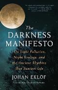 Darkness Manifesto On Light Pollution Night Ecology & the Ancient Rhythms that Sustain Life