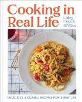 Cooking in Real Life: Delicious & Doable Recipes for Every Day (a Cookbook)