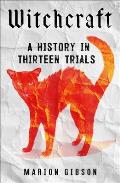 Witchcraft A History in Thirteen Trials