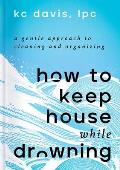 How to Keep House While Drowning A Gentle Approach to Cleaning & Organizing