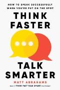 Think Faster Talk Smarter How to Speak Successfully When You Are Put on the Spot