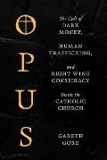 Opus: The Cult of Dark Money, Human Trafficking, and Right-Wing Conspiracy Inside the Catholic Church
