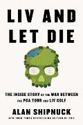 LIV & Let Die The Inside Story of the War Between the PGA Tour & LIV Golf