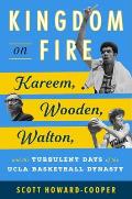 Kingdom on Fire: Kareem, Wooden, Walton, and the Turbulent Days of the UCLA Basketball Dynasty