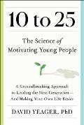 10 to 25: A Groundbreaking Approach to Leading the Next Generation--And Making Your Own Life Easier