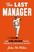 The Last Manager: How Earl Weaver Tricked, Tormented, and Reinvented Baseball