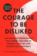 Courage to Be Disliked the Japanese Phenomenon that Shows You How to Change Your Life & Achieve Real Happiness