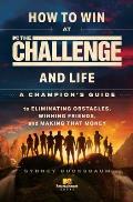 How to Win at the Challenge and Life: A Champion's Guide to Eliminating Obstacles, Winning Friends, and Making That Money