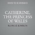 Catherine, the Princess of Wales: A Biography of the Future Queen