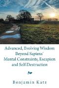 Advanced, Evolving Wisdom Beyond Sapiens? Mental Constraints, Escapism and Self-Destruction