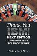 Thank You Ibm! Next Edition: The Completed Story of How Ibm Helped Today's Technology Millionaires and Billionaires Gain Vast Fortunes.