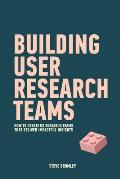Building User Research Teams: How to create UX research teams that deliver impactful insights