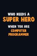 Who Need A SUPER HERO, When You Are Computer Programmer: 6X9 Career Pride 120 pages Writing Notebooks
