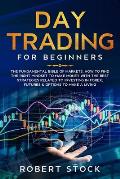 Day Trading for Beginners: The Fundamental Bible of Markets. How to Find the Right Mindset to Make Money with the Best Strategies Related to Inve