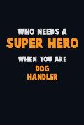 Who Need A SUPER HERO, When You Are Dog Handler: 6X9 Career Pride 120 pages Writing Notebooks