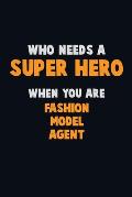 Who Need A SUPER HERO, When You Are Fashion Model Agent: 6X9 Career Pride 120 pages Writing Notebooks