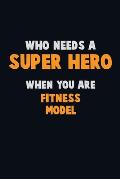 Who Need A SUPER HERO, When You Are Fitness Model: 6X9 Career Pride 120 pages Writing Notebooks