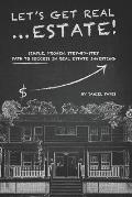 Let's Get Real ... Estate!: Simple, Proven, Step-by-Step Path to Success in Real Estate Investing