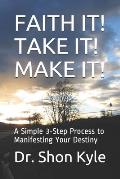 Faith It! Take It! Make It!: A Simple 3-Step Process to Manifesting Your Destiny